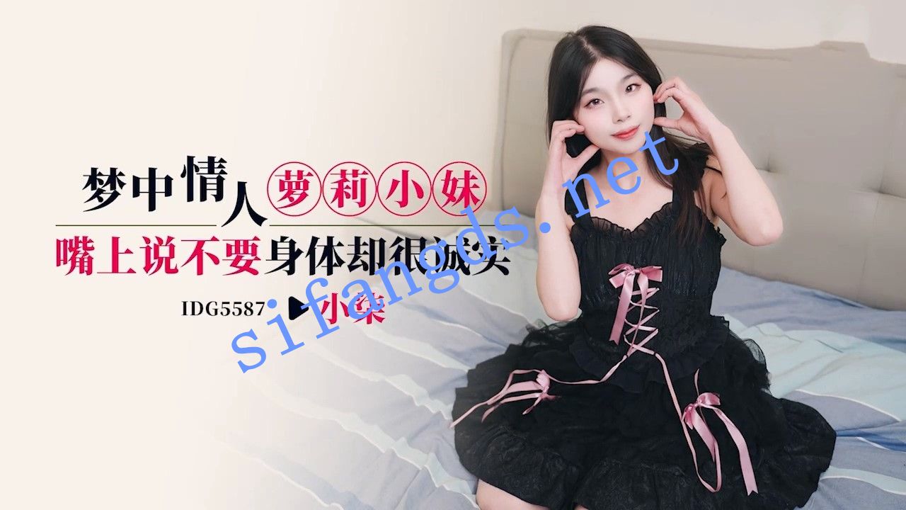 爱豆传媒IDG5587梦中情人萝莉小妹嘴上说不要身体-小柒 [755 MB]