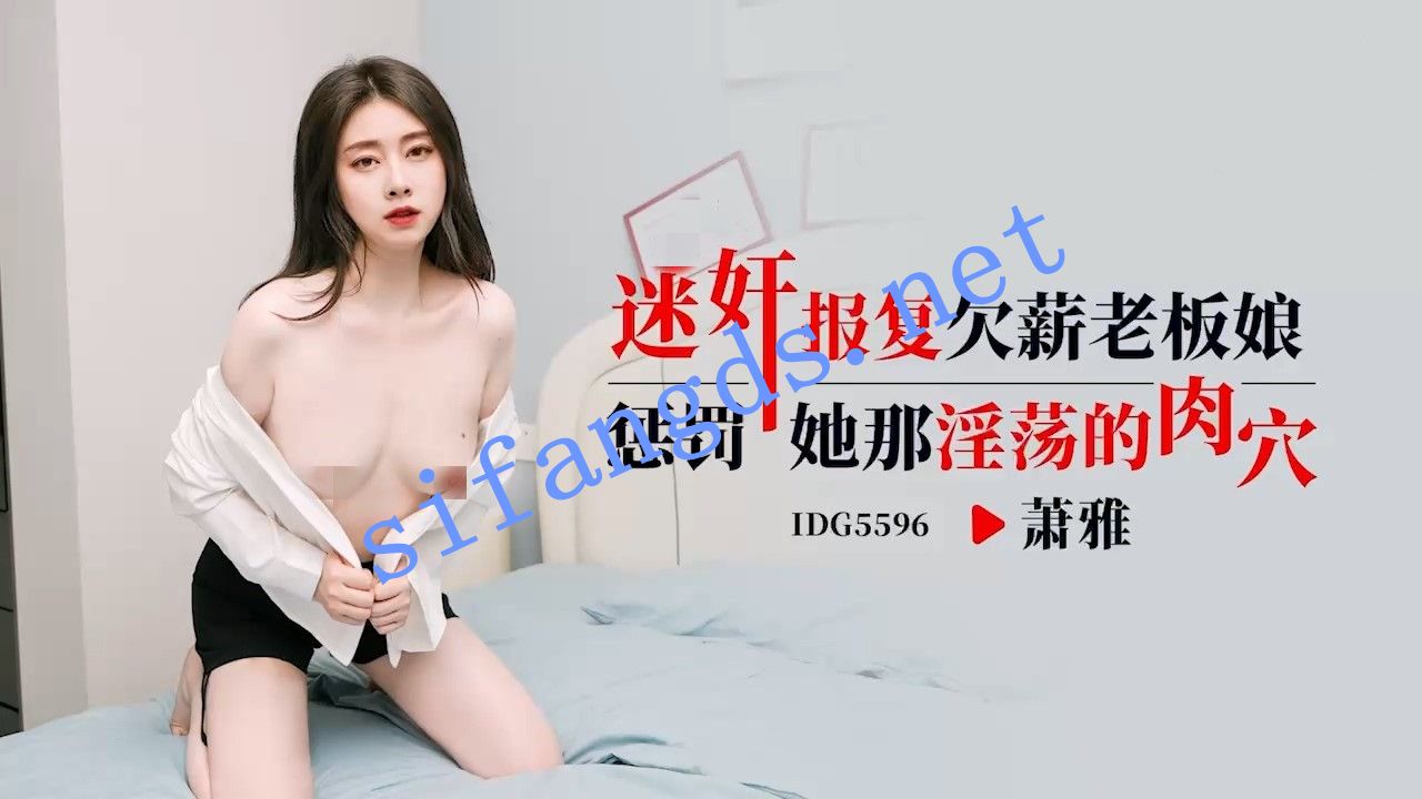 爱豆传媒IDG5596**报复欠薪老板娘惩罚她那淫荡的肉穴-萧雅 [746 MB]
