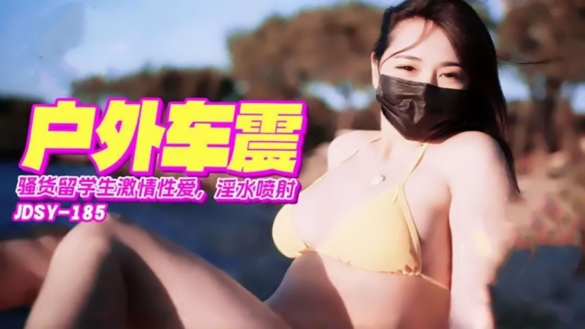 jdsy-185骚货留学生激情车震淫水喷射户外车震 [883 MB]