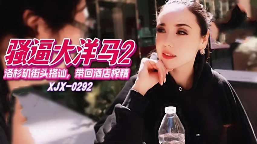 xjx292骚逼大洋马2洛杉矶街头搭讪,带回酒店榨精 [525 MB]