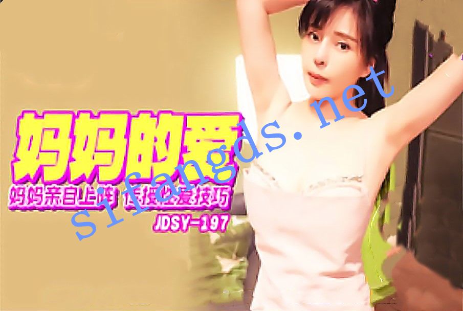 jdsy-197妈妈的爱妈妈亲自上阵传授性爱技巧-莉娜 [0.98 GB]
