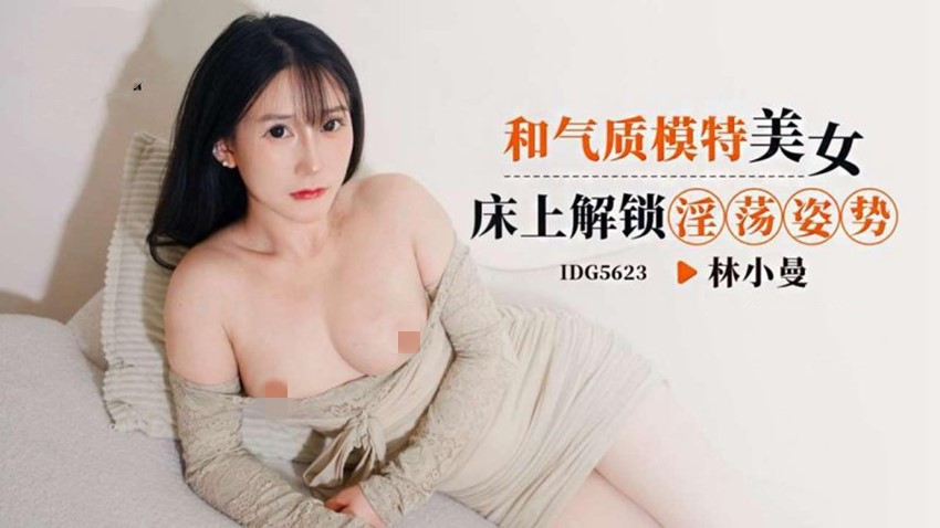爱豆传媒IDG5623和气质模特美女床上解锁淫荡姿势-林小曼 [952 MB]