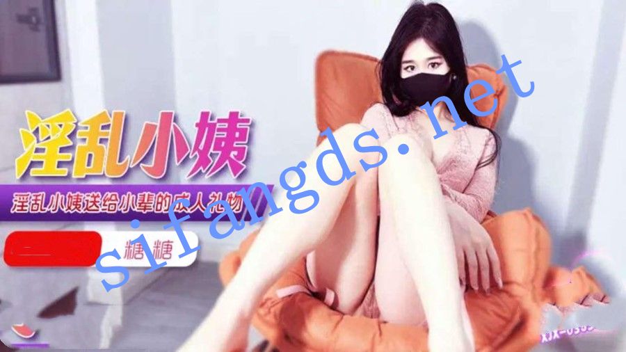 xjx353淫乱小姨送给小辈的成人礼物-糖糖 [871 MB]