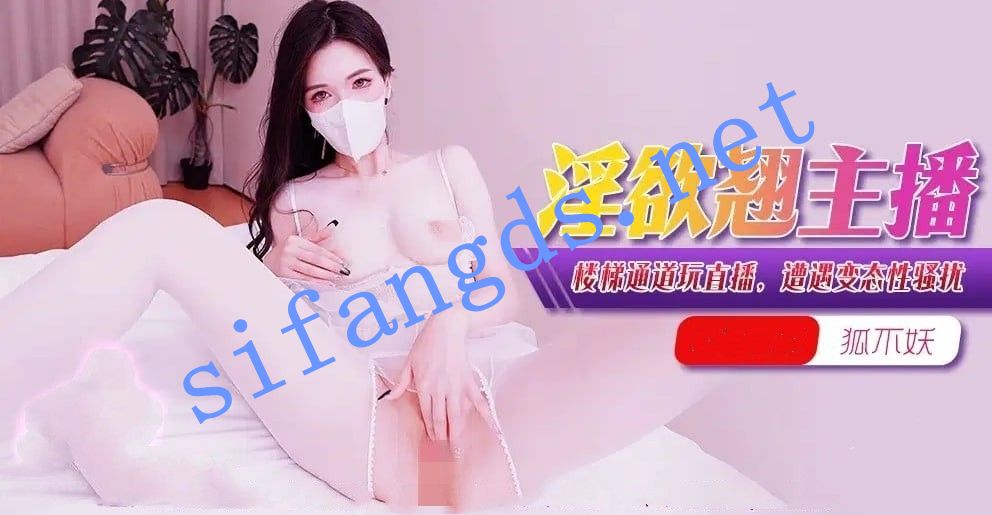 xjx356淫欲翘主播淫欲主播楼梯通道玩直播遭遇变态狐不妖 [1.39 GB]