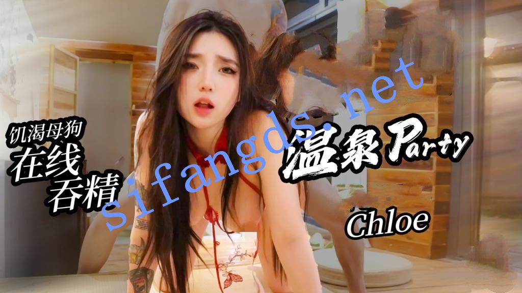 Chloe-温泉party饥渴母狗在线吞精18cm肉棒猛插潮吹 [578 MB]