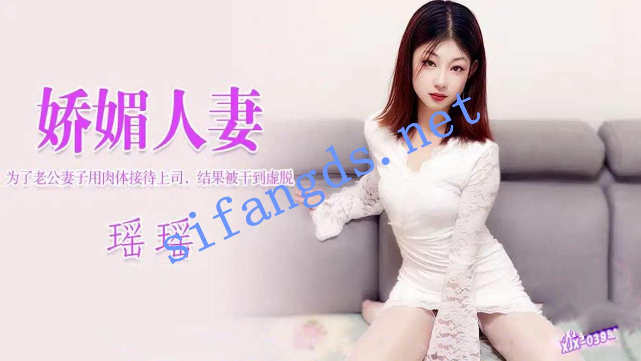 xjx398娇媚人妻为了老公妻子用肉体接待被干到虚脱-瑶瑶 []
