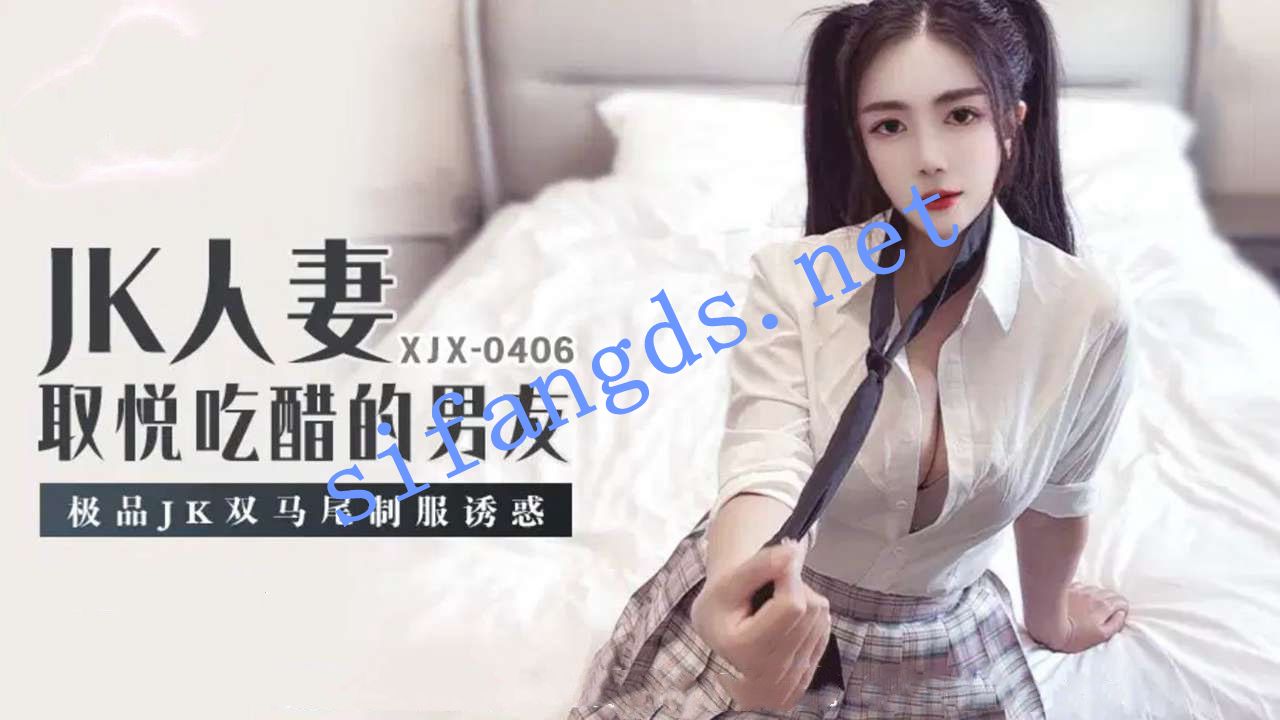 xjx406JK人妻，取悦吃醋的男友，极品JK双马尾制服诱惑 []