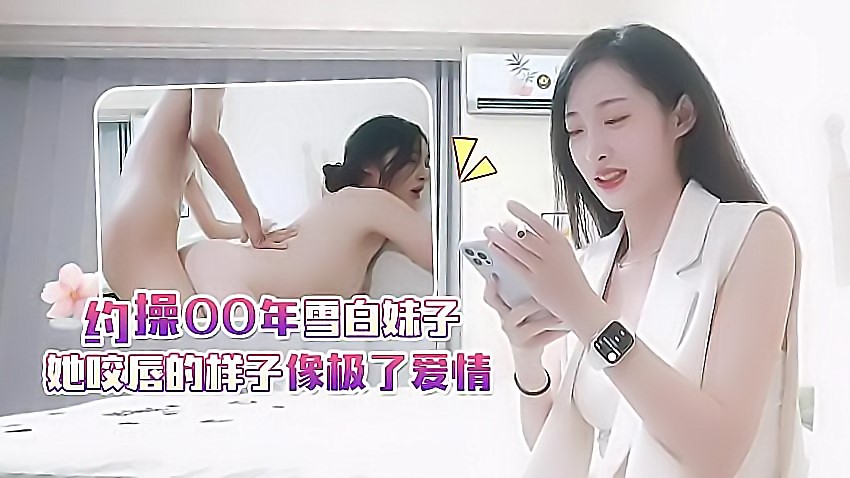 小宇2-约操00年雪白妹子，她咬唇的样子像极了爱情 []