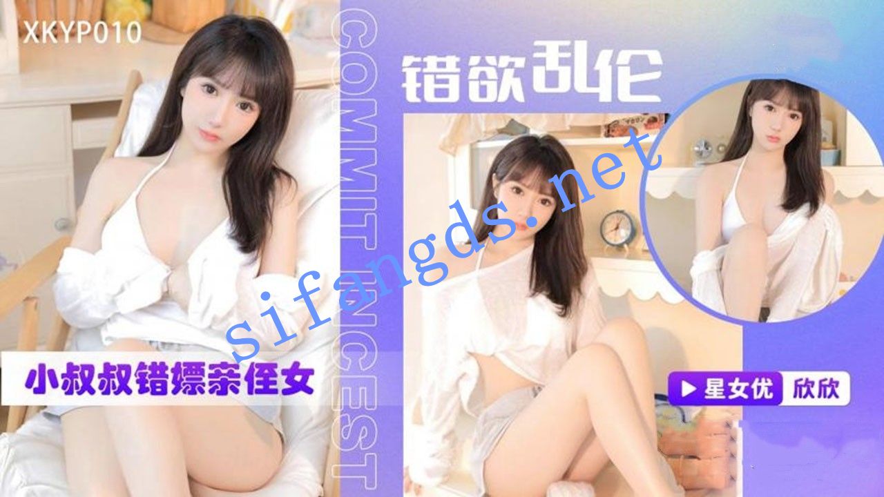 星空传媒XKYP010错欲乱伦小叔叔错嫖亲侄女下海援交-欣欣 []