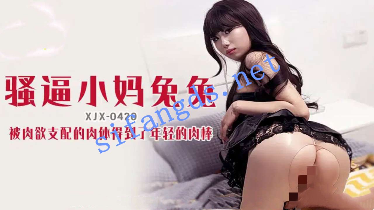 xjx420骚逼小妈兔兔被肉欲支配的小妈得到了年轻的肉棒 [1.92 GB]