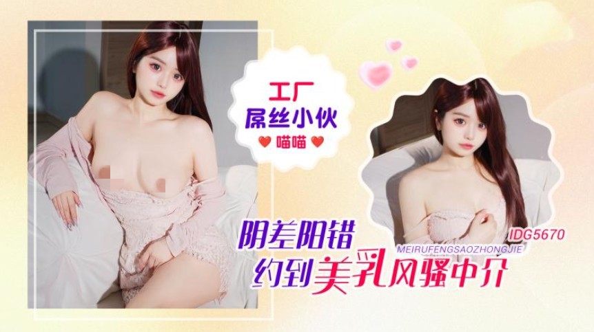 爱豆传媒IDG5670工厂屌丝小伙阴差阳错约到美乳风骚-喵喵 []