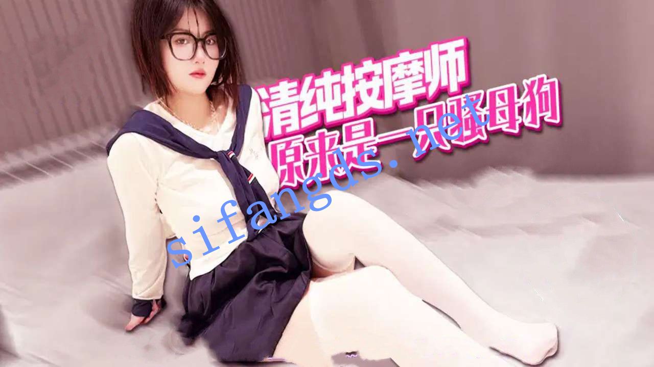 xjx436-清纯按摩师，原来是一只骚母狗！ []